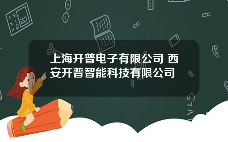 上海开普电子有限公司 西安开普智能科技有限公司